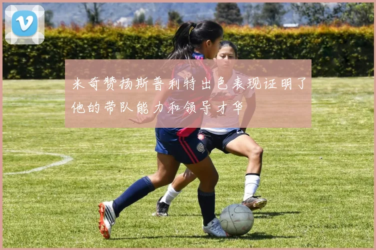 米奇赞扬斯普利特出色表现证明了他的带队能力和领导才华