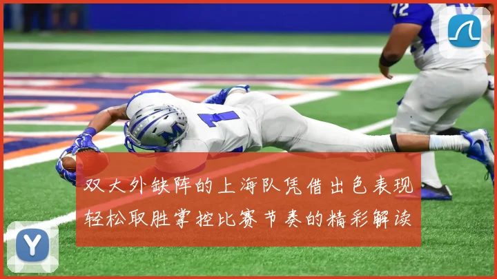 双大外缺阵的上海队凭借出色表现轻松取胜掌控比赛节奏的精彩解读
