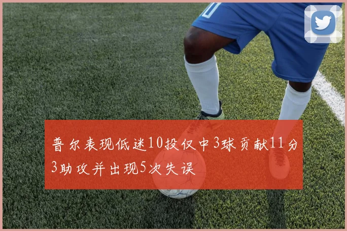 普尔表现低迷10投仅中3球贡献11分3助攻并出现5次失误