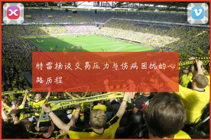 特雷杨谈交易压力与伤病困扰的心路历程