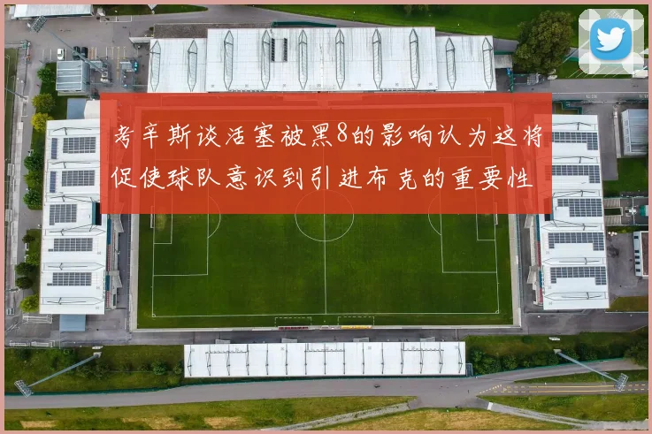 考辛斯谈活塞被黑8的影响认为这将促使球队意识到引进布克的重要性