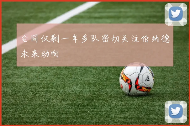 合同仅剩一年多队密切关注伦纳德未来动向
