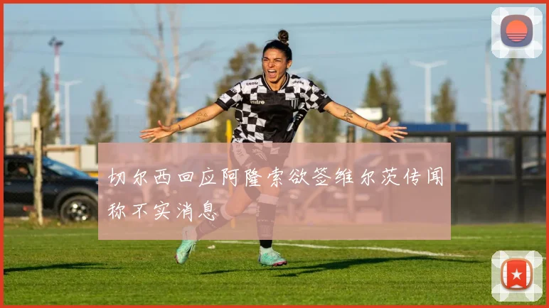 切尔西回应阿隆索欲签维尔茨传闻称不实消息
