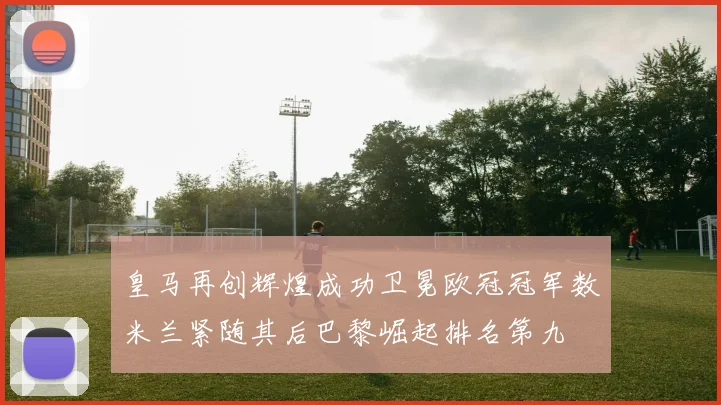皇马再创辉煌成功卫冕欧冠冠军数米兰紧随其后巴黎崛起排名第九