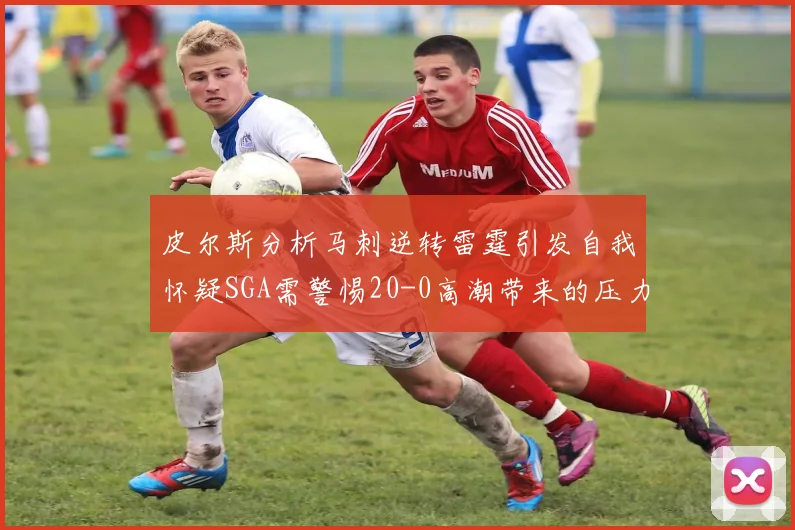 皮尔斯分析马刺逆转雷霆引发自我怀疑SGA需警惕20-0高潮带来的压力