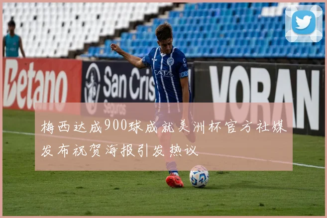 梅西达成900球成就美洲杯官方社媒发布祝贺海报引发热议