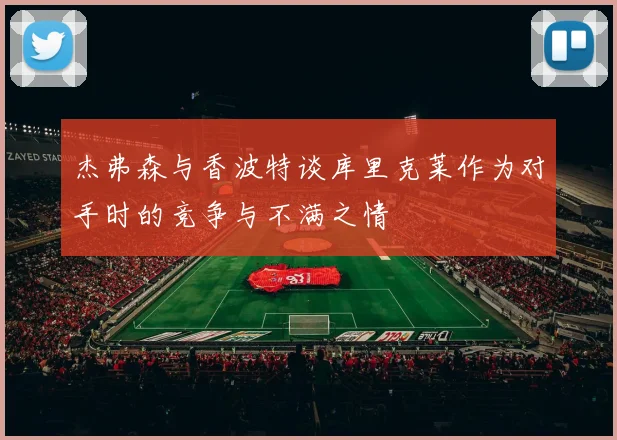 杰弗森与香波特谈库里克莱作为对手时的竞争与不满之情