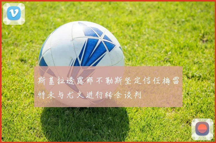 斯基拉透露那不勒斯坚定信任梅雷特未与尤文进行转会谈判