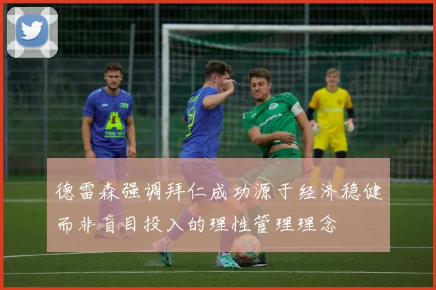 德雷森强调拜仁成功源于经济稳健而非盲目投入的理性管理理念