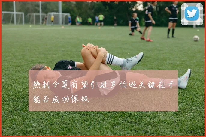 热刺今夏有望引进罗伯逊关键在于能否成功保级