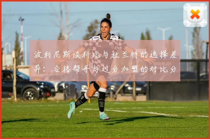 波利尼斯谈科比与杜兰特的选择差异：合格帮手与过分加盟的对比分析