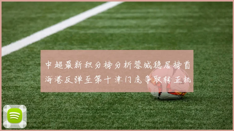 中超最新积分榜分析蓉城稳居榜首海港反弹至第十津门虎争取转正机会